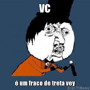 vc � um fraco de treta vey