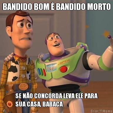 BANDIDO BOM � BANDIDO MORTO SE N�O CONCORDA LEVA ELE PARA
SUA CASA, BABACA