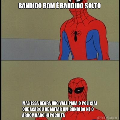 BANDIDO BOM � BANDIDO SOLTO  MAS ESSA REGRA N�O VALE PARA O POLICIAL
QUE ACABOU DE MATAR UM BANDIDO N� �
ARROMBADO HIP�CRITA