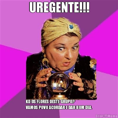 UREGENTE!!! KD OS FLORES DESTE GRUPO?
VAMOS POVO ACORDAR E DAR BOM DIA.
