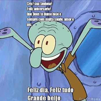 Cris! sua Lindona!
Feliz anivers�rio!
Que Deus te ilume hoje e
sempre com muita sa�de, amor e
paz. Feliz dia, Feliz tudo
Grande beijo