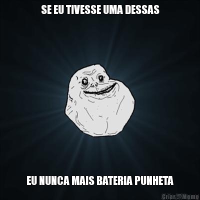 SE EU TIVESSE UMA DESSAS EU NUNCA MAIS BATERIA PUNHETA