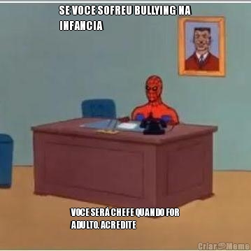 SE VOCE SOFREU BULLYING NA
INFANCIA VOCE SER� CHEFE QUANDO FOR
ADULTO. ACREDITE
