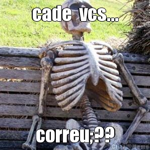 cade  vcs... correu;??