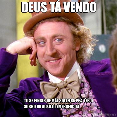 DEUS T� VENDO TU SE FINGIR DE M�E SOLTEIRA PRA TER O
SOBRO DO AUX�LIO EMERGENCIAL