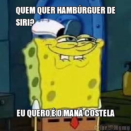 QUEM QUER HAMB�RGUER DE
SIRI? EU QUERO � O MAN� COSTELA