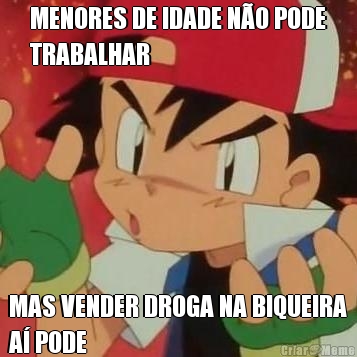 MENORES DE IDADE N�O PODE
TRABALHAR MAS VENDER DROGA NA BIQUEIRA
A� PODE