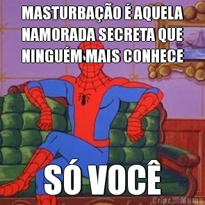 MASTURBA��O � AQUELA
NAMORADA SECRETA QUE
NINGU�M MAIS CONHECE S� VOC�
