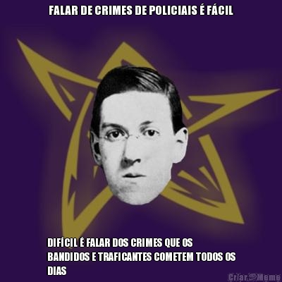 FALAR DE CRIMES DE POLICIAIS � F�CIL DIF�CIL � FALAR DOS CRIMES QUE OS
BANDIDOS E TRAFICANTES COMETEM TODOS OS
DIAS