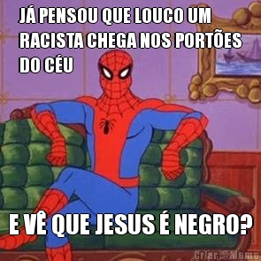 J� PENSOU QUE LOUCO UM
RACISTA CHEGA NOS PORT�ES
DO C�U E V� QUE JESUS � NEGRO?