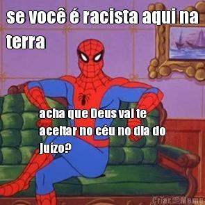 se voc� � racista aqui na
terra acha que Deus vai te
aceitar no c�u no dia do
ju�zo?