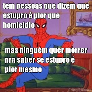 tem pessoas que dizem que
estupro � pior que
homic�dio  mas ningu�m quer morrer
pra saber se estupro �
pior mesmo
