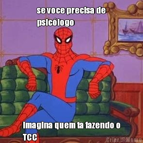 se voce precisa de
psic�logo imagina quem ta fazendo o
TCC