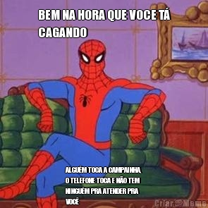 BEM NA HORA QUE VOCE T�
CAGANDO ALGU�M TOCA A CAMPAINHA,
O TELEFONE TOCA E N�O TEM
NINGU�M PRA ATENDER PRA
VOC�
