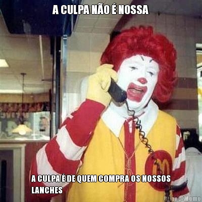 A CULPA N�O � NOSSA A CULPA � DE QUEM COMPRA OS NOSSOS
LANCHES