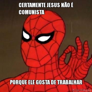 CERTAMENTE JESUS N�O �
COMUNISTA PORQUE ELE GOSTA DE TRABALHAR