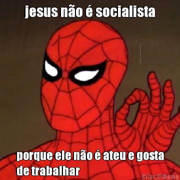 jesus n�o � socialista porque ele n�o � ateu e gosta
de trabalhar