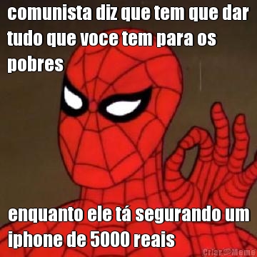 comunista diz que tem que dar
tudo que voce tem para os
pobres enquanto ele t� segurando um
iphone de 5000 reais