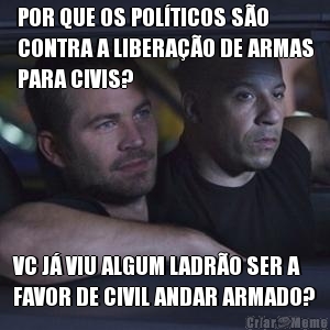 POR QUE OS POL�TICOS S�O
CONTRA A LIBERA��O DE ARMAS
PARA CIVIS? VC J� VIU ALGUM LADR�O SER A
FAVOR DE CIVIL ANDAR ARMADO?