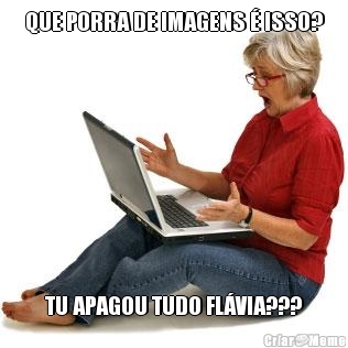 QUE PORRA DE IMAGENS � ISSO? TU APAGOU TUDO FL�VIA???