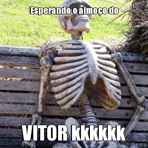 Esperando o almo�o do VITOR kkkkkk