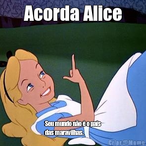 Acorda Alice Seu mundo n�o � o pa�s
das maravilhas.