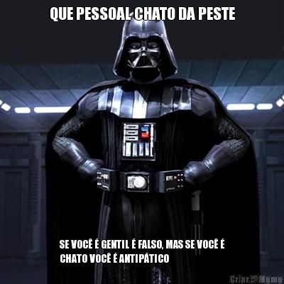 QUE PESSOAL CHATO DA PESTE SE VOC� � GENTIL � FALSO, MAS SE VOC� �
CHATO VOC� � ANTIP�TICO