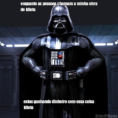 enquanto as pessoas chamam a minha obra
de idiota estou ganhando dinheiro com essa coisa
idiota
