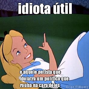 idiota �til � aquele petista que
idolatra um pol�tico que
rouba na cara deles