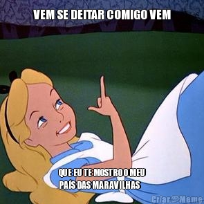 VEM SE DEITAR COMIGO VEM QUE EU TE MOSTRO O MEU
PA�S DAS MARAVILHAS