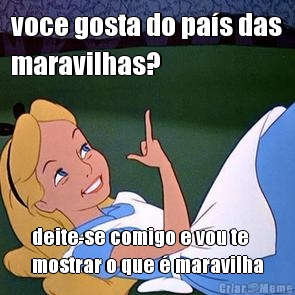 voce gosta do pa�s das
maravilhas? deite-se comigo e vou te
mostrar o que � maravilha