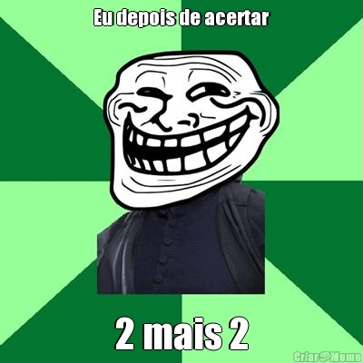 Eu depois de acertar 2 mais 2