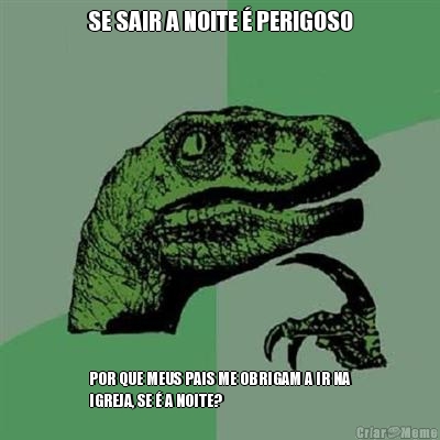 SE SAIR A NOITE � PERIGOSO POR QUE MEUS PAIS ME OBRIGAM A IR NA
IGREJA, SE � A NOITE?