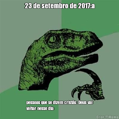 23 de setembro de 2017:a pessoas que se dizem crist�s: Deus vai
voltar nesse dia