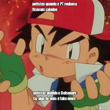 petistas quando o PT roubava:
ficavam calados petistas quando o Bolsonaro
faz algo de bom: � fake news