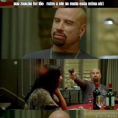 sua zoa��o foi t�o   ruim q at� vo mata essa mina aki  