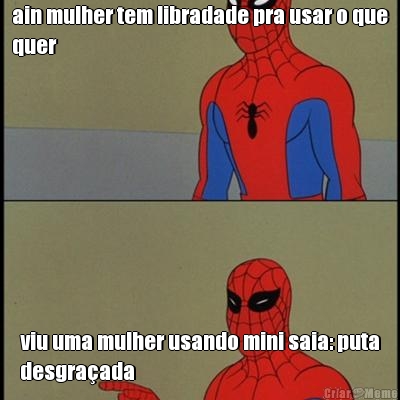 ain mulher tem libradade pra usar o que
quer viu uma mulher usando mini saia: puta
desgra�ada