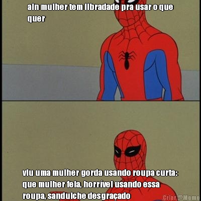 ain mulher tem libradade pra usar o que
quer viu uma mulher gorda usando roupa curta:
que mulher feia, horr�vel usando essa
roupa, sanduiche desgra�ado