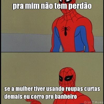 pra mim n�o tem perd�o se a mulher tiver usando roupas curtas
demais eu corro pro banheiro