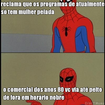 reclama que os programas de atualmente
s� tem mulher pelada o comercial dos anos 80 vc via at� peito
de fora em hor�rio nobre