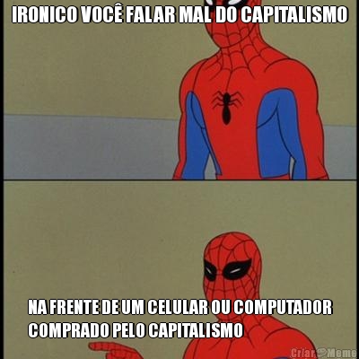 IRONICO VOC� FALAR MAL DO CAPITALISMO NA FRENTE DE UM CELULAR OU COMPUTADOR
COMPRADO PELO CAPITALISMO