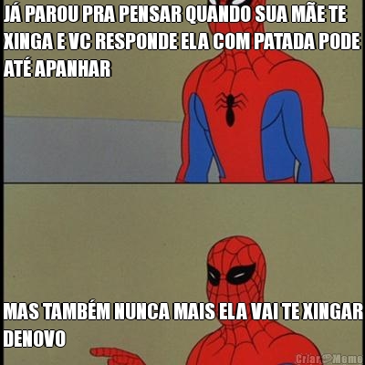 J� PAROU PRA PENSAR QUANDO SUA M�E TE
XINGA E VC RESPONDE ELA COM PATADA PODE
AT� APANHAR MAS TAMB�M NUNCA MAIS ELA VAI TE XINGAR
DENOVO