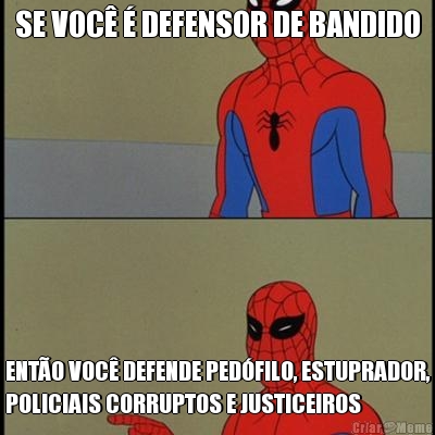 SE VOC� � DEFENSOR DE BANDIDO ENT�O VOC� DEFENDE PED�FILO, ESTUPRADOR,
POLICIAIS CORRUPTOS E JUSTICEIROS
