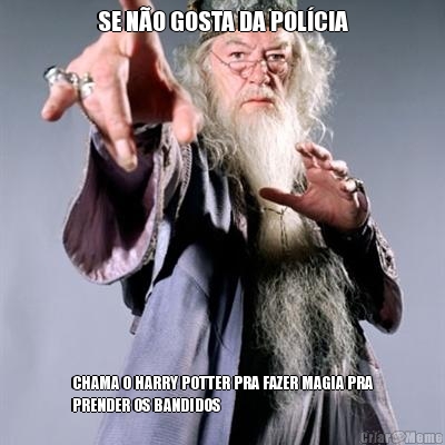 SE N�O GOSTA DA POL�CIA CHAMA O HARRY POTTER PRA FAZER MAGIA PRA
PRENDER OS BANDIDOS