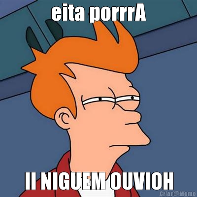 eita porrrA II NIGUEM OUVIOH