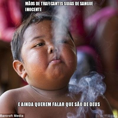M�OS DE TRAFICANTES SUJAS DE SANGUE
INOCENTE E AINDA QUEREM FALAR QUE S�O DE DEUS
