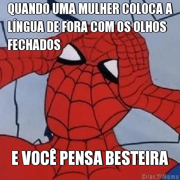 QUANDO UMA MULHER COLOCA A
L�NGUA DE FORA COM OS OLHOS
FECHADOS E VOC� PENSA BESTEIRA