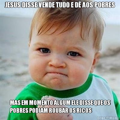 JESUS DISSE VENDE TUDO E D� AOS POBRES MAS EM MOMENTO ALGUM ELE DISSE QUE OS
POBRES PODIAM ROUBAR OS RICOS