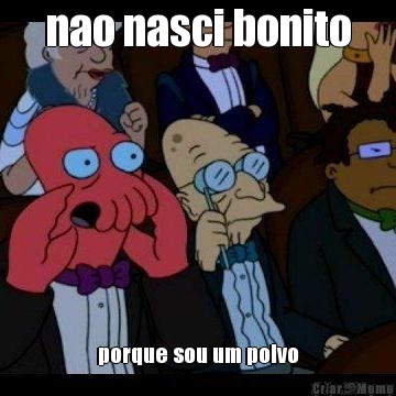 nao nasci bonito porque sou um polvo