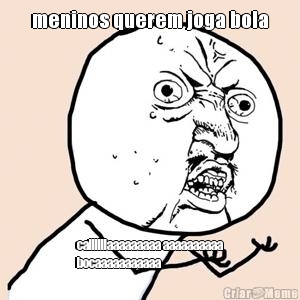 meninos querem joga bola callllllaaaaaaaaa aaaaaaaaaa
bocaaaaaaaaaaa